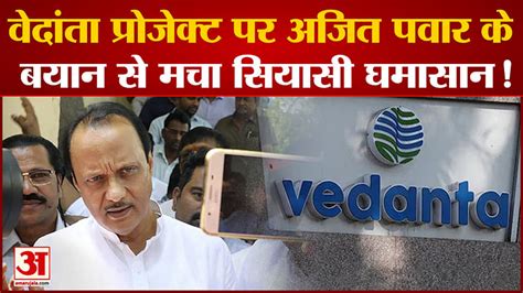 Maharashtra Politics Ajit Pawars Statement On Vedanta Project Created