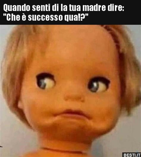 Quando senti di la tua madre dire Che è successo BESTI it