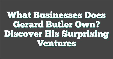 What Businesses Does Gerard Butler Own Discover His Surprising Ventures
