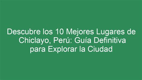 Descubre Los Mejores Lugares De Chiclayo Per Gu A Definitiva