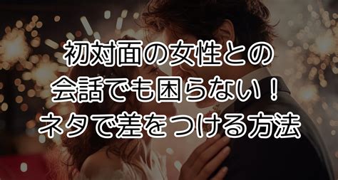 初対面の女性との会話でも困らない！ネタで差をつける方法 大人の恋デジタル