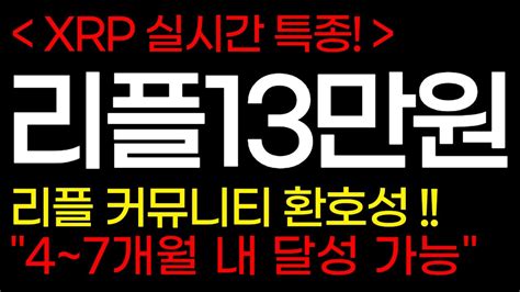 리플 Xrp 실시간 특종 1xrp13만원 4~7개월 내 달성 가능하다 리플 커뮤니티 환호성 리플 리플전망 리플