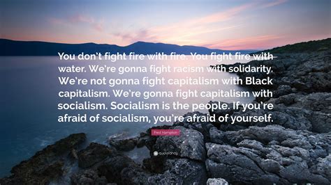 Fred Hampton Quote You Dont Fight Fire With Fire You Fight Fire