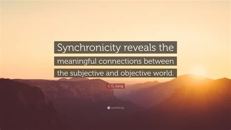 Cg Jung Quote “synchronicity Reveals The Meaningful Connections Between The Subjective And