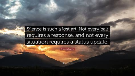 Andrena Sawyer Quote “silence Is Such A Lost Art Not Every Bait Requires A Response And Not