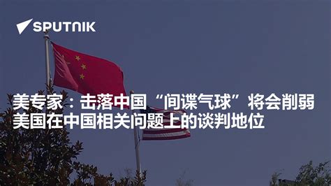 美专家：击落中国“间谍气球”将会削弱美国在中国相关问题上的谈判地位 2023年2月6日 俄罗斯卫星通讯社