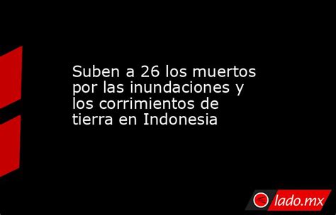 Suben A 26 Los Muertos Por Las Inundaciones Y Los Corrimientos De