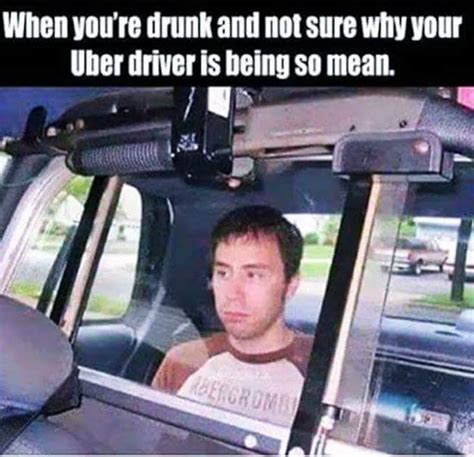 Uber Meme When Youre Drunk And Your Uber Driver Is Being So Mean