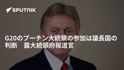 G20のプーチン大統領の参加は議長国の判断 露大統領府報道官 2022年4月7日 Sputnik 日本