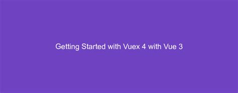 Getting Started With Vuex 4 With Vue 3