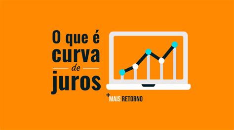 O Que Curva De Juros E Como Ela Funciona Nos Investimentos