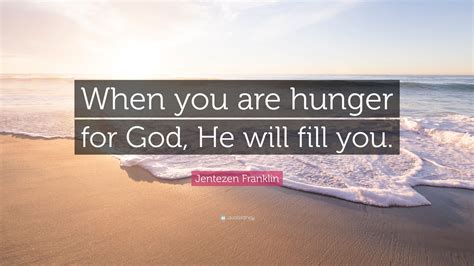 Jentezen Franklin Quote “when You Are Hunger For God He Will Fill You ”