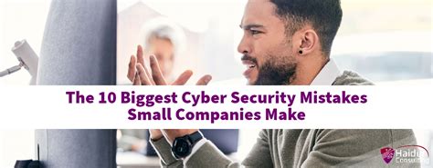 The 10 Biggest Cyber Security Mistakes Small Companies Make Haider