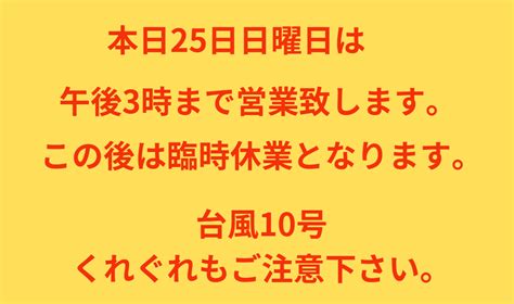 本日25日日曜日は午後3時で営業終了。この後は臨時休業となります。台風10号は非常危険なので、くれぐれもご注意下さい。