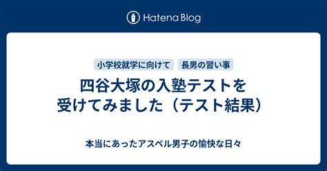 四谷大塚の入塾テストを受けてみました（テスト結果） 本当にあったアスペル男子の愉快な日々