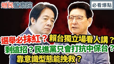 選舉必抹紅？賴台獨立場看人講？剩這招？民進黨只會打抗中保台？靠意識型態能挽救？｜李明賢 趙少康【鄉民監察院】必看爆點💥20231219 Youtube