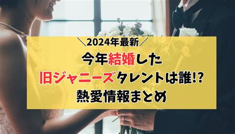 【2024年3月最新】旧ジャニーズの今年の結婚まとめ 入籍が近い熱愛中のカップルは誰？