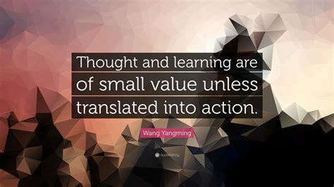 Wang Yangming Quote: “Thought and learning are of small value unless translated into action.” (9 ...