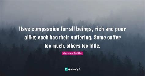 Have Compassion For All Beings Rich And Poor Alike Each Has Their Su