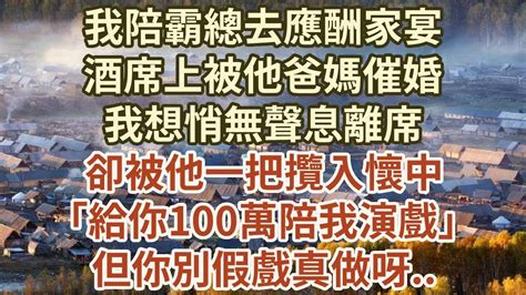 我陪霸總去應酬家宴，酒席上被他爸媽催婚，我想悄無聲息離席，卻被他一把攬入懷中，｢給你100萬陪我演戲｣，但你別假戲真做呀 情感故事 婚姻 出轨 Youtube