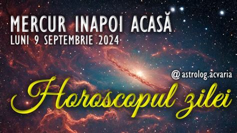 CU MERCUR INAPOI LA SCOALA LUNI 9 SEPTEMBRIE 2024 HOROSCOPUL ZILEI