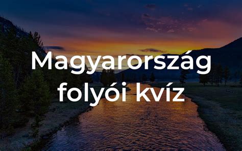 Magyarország folyói kvíz Hány kérdésre tudod a helyes választ Kvízmanó