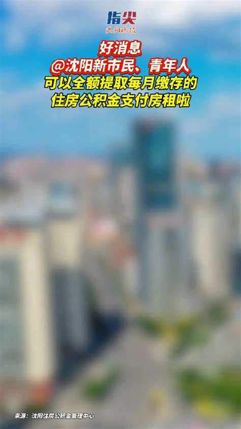 沈阳新市民、青年人：可以全额提取每月缴存的住房公积金支付房租啦！新浪新闻