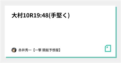 大村10r19 48 手堅く ｜赤井秀一👑【プロ】🔥競艇予想🔥