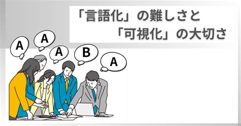 「言語化」の難しさと「可視化」の大切さ｜maruttoゆとりを創造するitコンサル