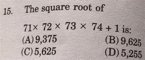 15 The Square Root Of 71×72×73×741 Is A 9375 B 9625 C 5625 D