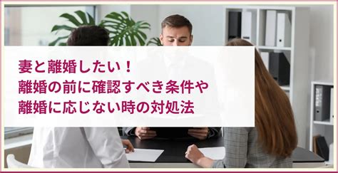 妻と離婚したい！離婚の前に確認すべき条件や離婚に応じない時の対処法 ツナグ離婚弁護士