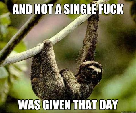 And Not A Single Fuck Was Given That Day Sloth Not Giving A Fuck Quickmeme