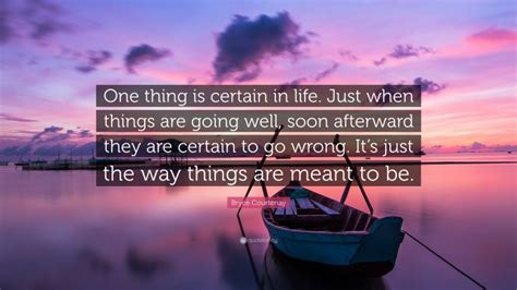 Bryce Courtenay Quote “one Thing Is Certain In Life Just When Things