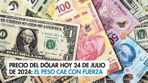 Precio del dólar hoy 24 de julio de 2024 El peso cae con fuerza YouTube