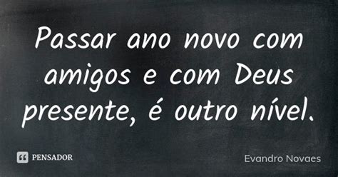 Passar Ano Novo Com Amigos E Com Deus Evandro Novaes Pensador