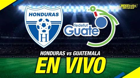 Honduras Vs Guatemala En Vivo Partidos Amistosos Youtube