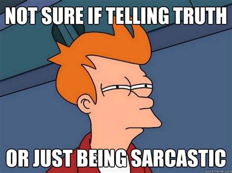 Not Sure If Telling Truth Or Just Being Sarcastic Futurama Fry Quickmeme