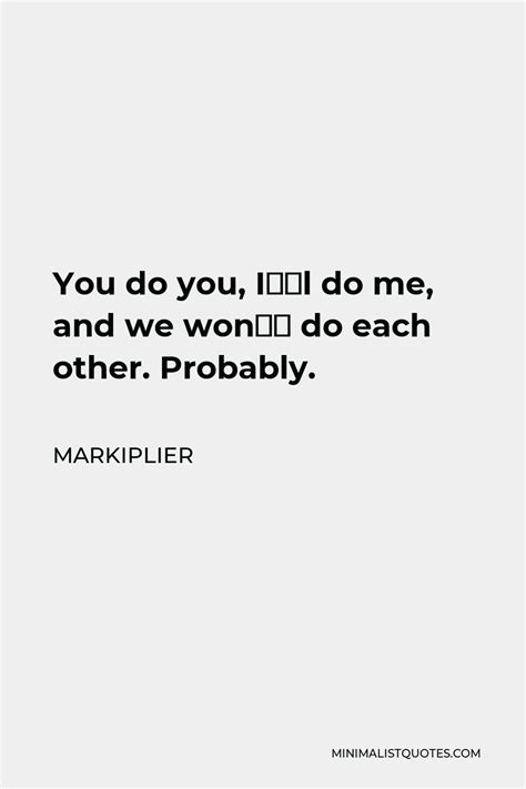 Markiplier Quote You Do You I’ll Do Me And We Won’t Do Each Other Probably