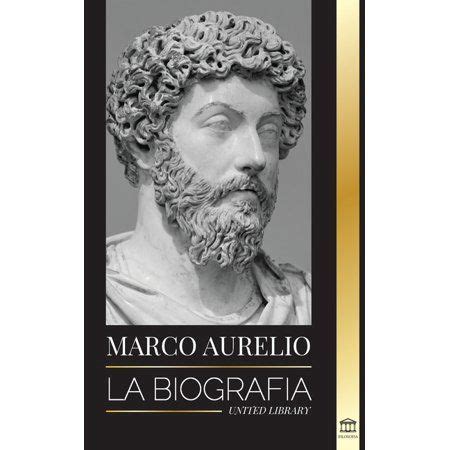 Filosof A Marcus Aurelio La Biograf A La Vida De Un Emperador