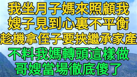 我坐月子媽來照顧我，嫂子見到心裏不平衡，趁機拿侄子要挾繼承家產，不料我媽轉頭這樣做，哥嫂當場徹底傻了 柳梦微语 Youtube