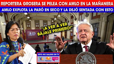 Mira Reportera Prepotente Se Sali De Control Amlo Pierde La Paciencia