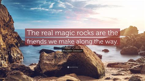 Maureen Johnson Quote The Real Magic Rocks Are The Friends We Make