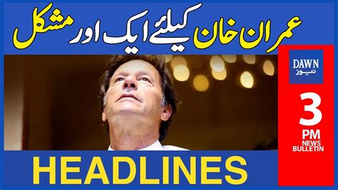 Imran Khan Kay Liye Ek Aur Mushkil 3 PM Dawn News Headlines 9th