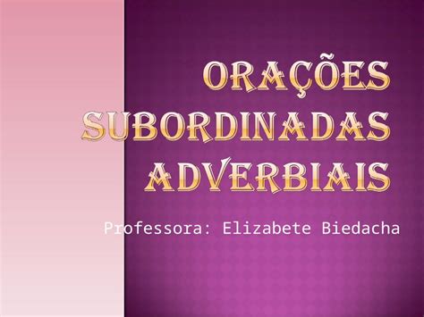 PPT Professora Elizabete Biedacha Orações Subordinadas Adverbiais