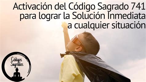 Activación del Código Sagrado 741 para lograr la Solución Inmediata a