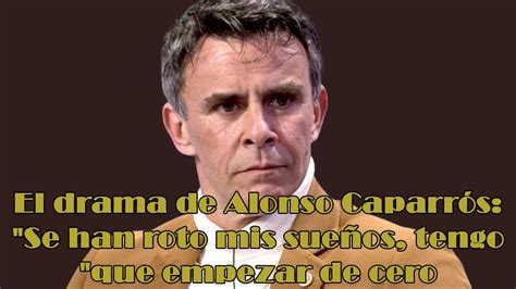 El drama de Alonso Caparrós Se han roto mis sueños tengo que empezar