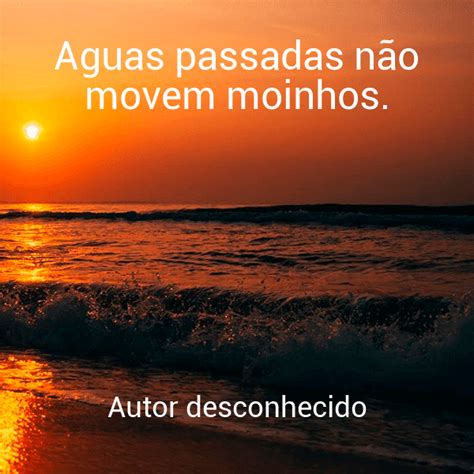 Aguas Passadas Não Movem Moinhos Significado - » Águas passadas não movem moinhos.