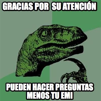 Meme Creator Funny Gracias Por Su Atenci N Pueden Hacer Preguntas