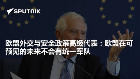 欧盟外交与安全政策高级代表：欧盟在可预见的未来不会有统一军队 2024年4月9日 俄罗斯卫星通讯社