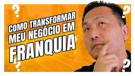 Como Transformar Meu Neg Cio Em Franquia Dicas Para Formatar Seu